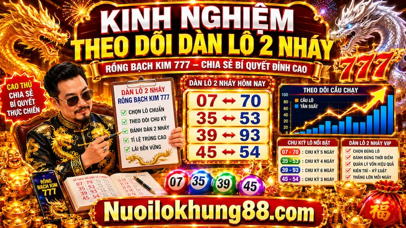 Cao thủ chia sẻ kinh nghiệm theo dõi dàn lô 2 nháy Rồng Bạch Kim 777